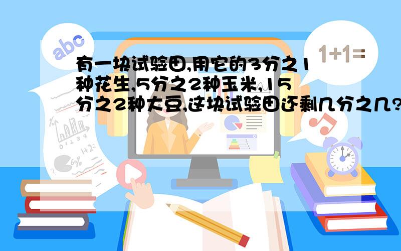 有一块试验田,用它的3分之1种花生,5分之2种玉米,15分之2种大豆,这块试验田还剩几分之几?