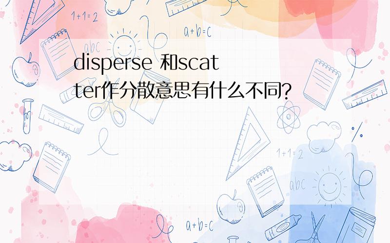 disperse 和scatter作分散意思有什么不同?
