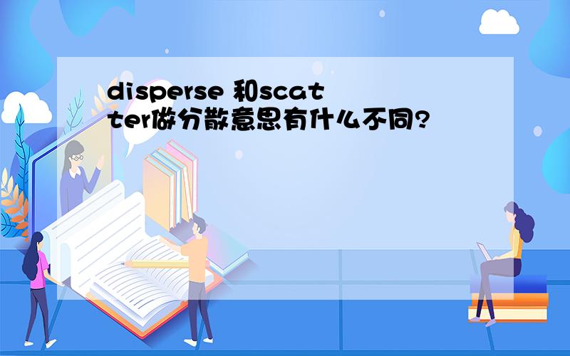 disperse 和scatter做分散意思有什么不同?