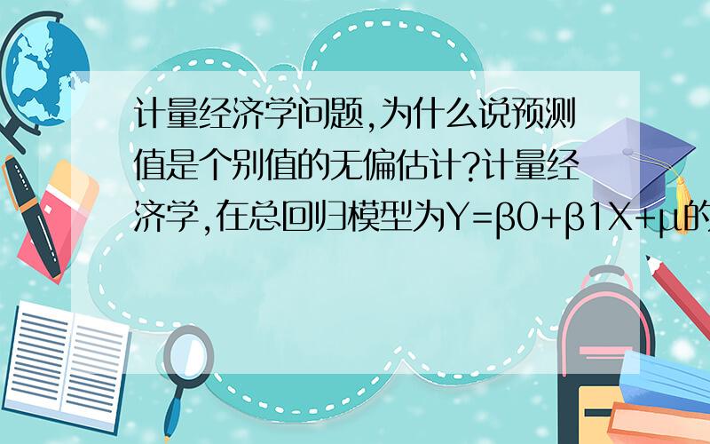 计量经济学问题,为什么说预测值是个别值的无偏估计?计量经济学,在总回归模型为Y=β0+β1X+μ的情况下,取X=X0,个别值Y0=β0+β1X0+μ,而预测值的均值为β0+β1X0,并不等于个别值啊,为什么说预测值就