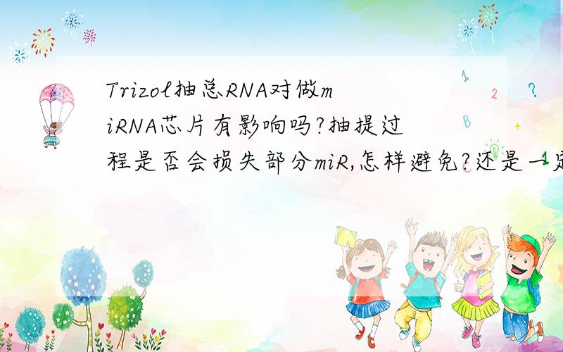 Trizol抽总RNA对做miRNA芯片有影响吗?抽提过程是否会损失部分miR,怎样避免?还是一定要 Ambion的专门抽提小RNA的试剂盒?但是那个好贵的.