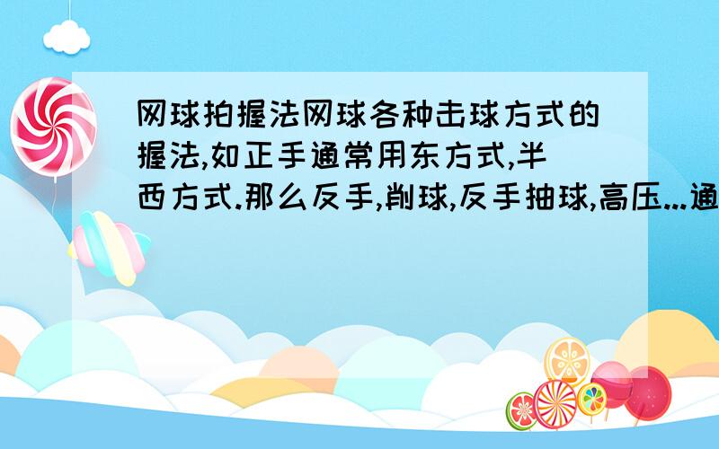 网球拍握法网球各种击球方式的握法,如正手通常用东方式,半西方式.那么反手,削球,反手抽球,高压...通常是用什么握拍方式呢?