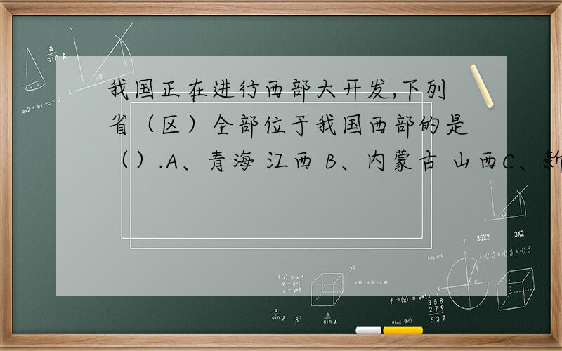 我国正在进行西部大开发,下列省（区）全部位于我国西部的是（）.A、青海 江西 B、内蒙古 山西C、新疆 河南 D、四川 云南