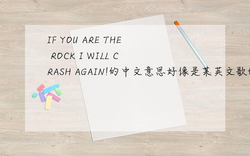 IF YOU ARE THE ROCK I WILL CRASH AGAIN!的中文意思好像是某英文歌的歌词