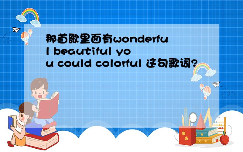 那首歌里面有wonderful beautiful you could colorful 这句歌词?