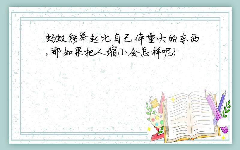 蚂蚁能举起比自己体重大的东西,那如果把人缩小会怎样呢?