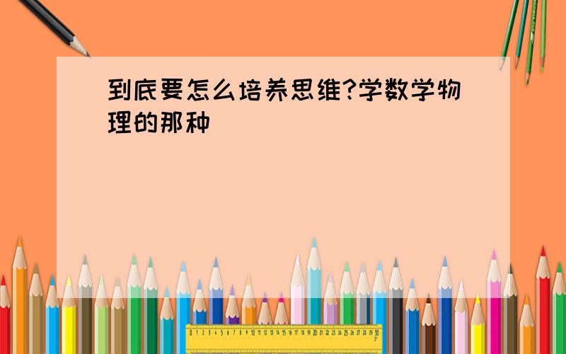 到底要怎么培养思维?学数学物理的那种