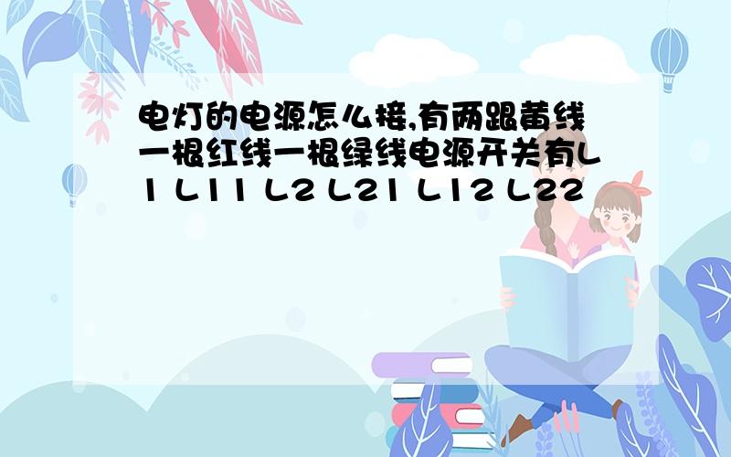 电灯的电源怎么接,有两跟黄线一根红线一根绿线电源开关有L1 L11 L2 L21 L12 L22