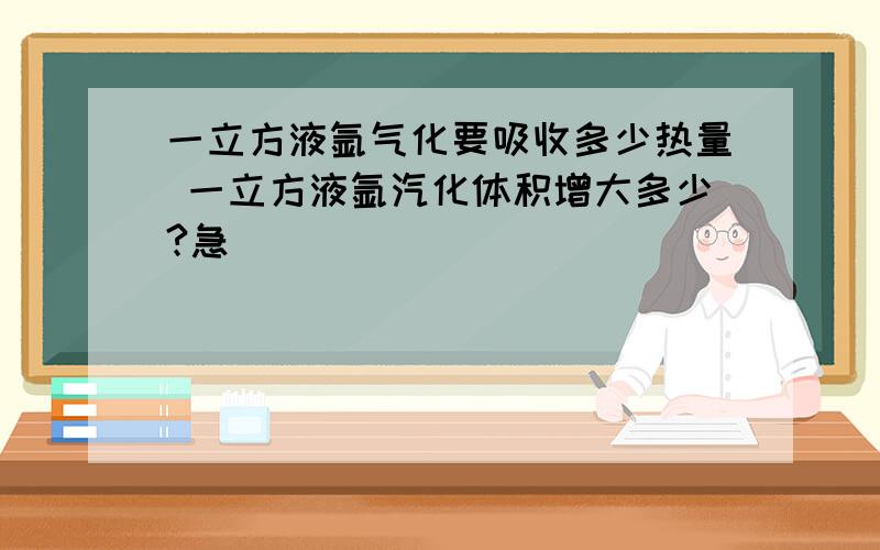 一立方液氩气化要吸收多少热量 一立方液氩汽化体积增大多少?急