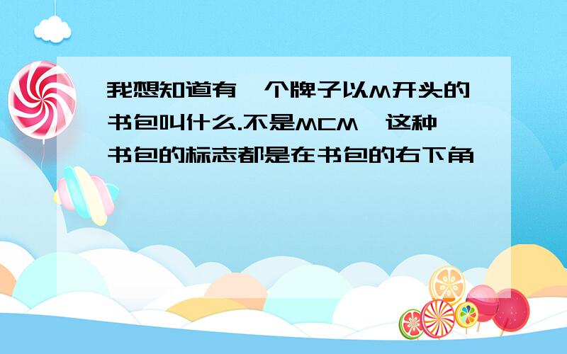 我想知道有一个牌子以M开头的书包叫什么.不是MCM,这种书包的标志都是在书包的右下角