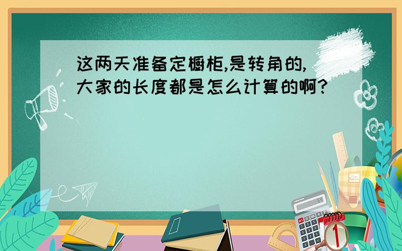 这两天准备定橱柜,是转角的,大家的长度都是怎么计算的啊?