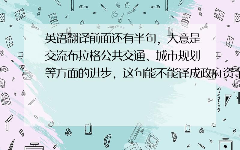 英语翻译前面还有半句，大意是交流布拉格公共交通、城市规划等方面的进步，这句能不能译成政府资金在公共交通体系上的投入。visit 是不是修饰公共交通体系的呀？