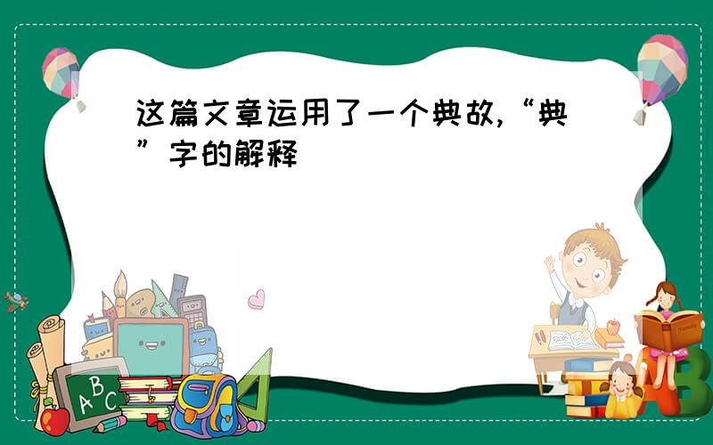 这篇文章运用了一个典故,“典”字的解释