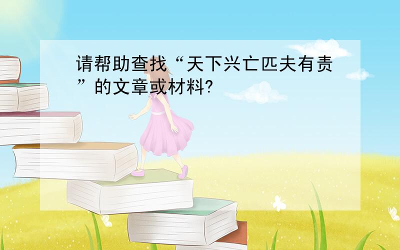 请帮助查找“天下兴亡匹夫有责”的文章或材料?