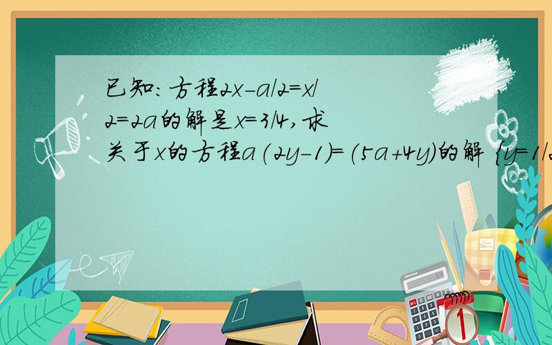 已知:方程2x-a/2=x/2=2a的解是x=3/4,求关于x的方程a(2y-1)=(5a+4y)的解 {y=1/2x=3,5x-2y=2第二个是二元一次方程,今天就要