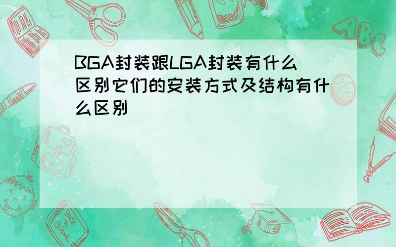 BGA封装跟LGA封装有什么区别它们的安装方式及结构有什么区别