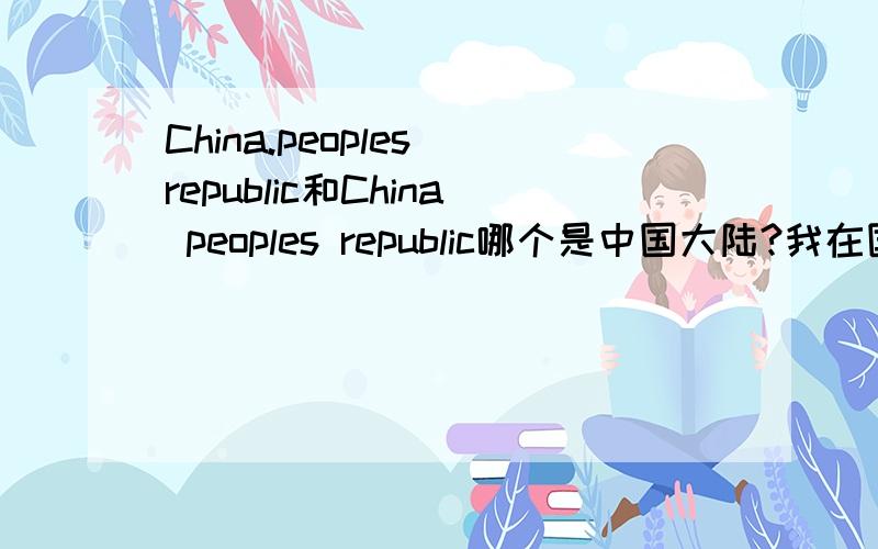 China.peoples republic和China peoples republic哪个是中国大陆?我在国家地理订阅杂志,应该怎么写~谢谢