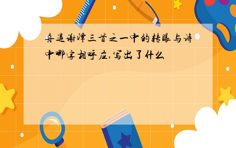 舟过谢潭三首之一中的转眼与诗中哪字相呼应,写出了什么