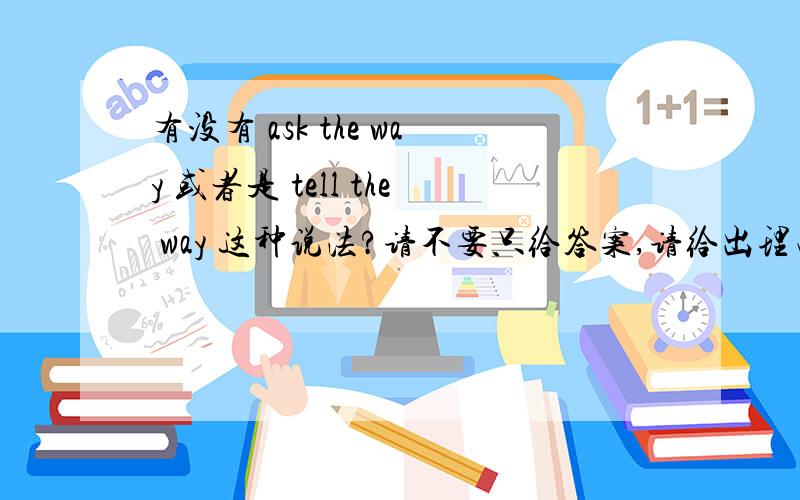 有没有 ask the way 或者是 tell the way 这种说法?请不要只给答案,请给出理由,谢谢