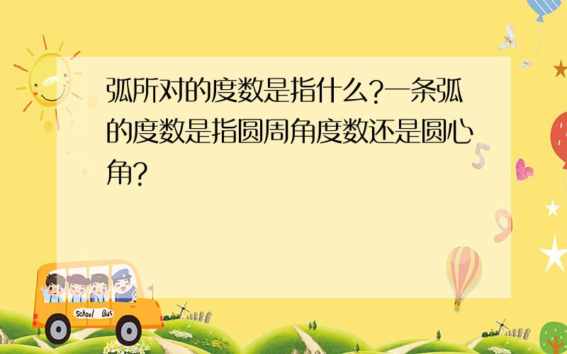 弧所对的度数是指什么?一条弧的度数是指圆周角度数还是圆心角?