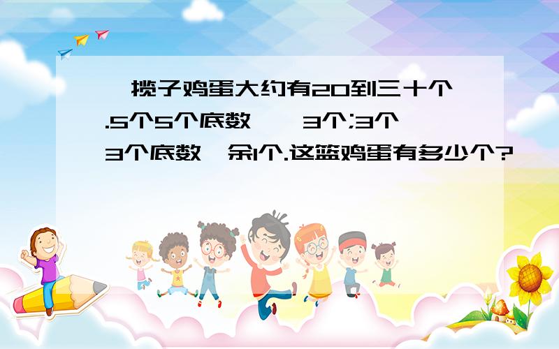 一揽子鸡蛋大约有20到三十个.5个5个底数,馀3个;3个3个底数,余1个.这篮鸡蛋有多少个?