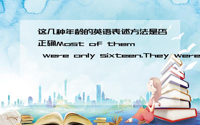 这几种年龄的英语表述方法是否正确Most of them were only sixteen.They were mostly sixteen-year-olds.sixteen-year-old是形容词吧?为什么加sThe boy the police arrested was only nine!He was only a nine-year-old.形容词?They are al