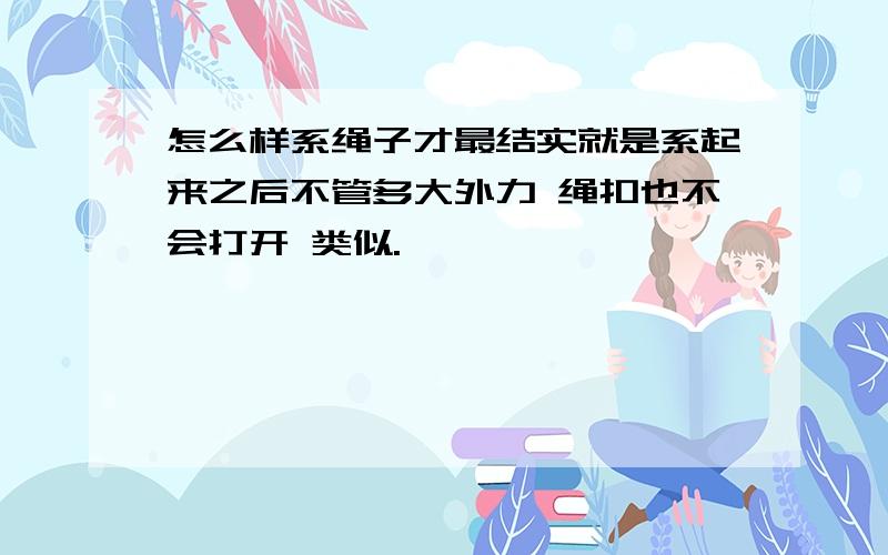 怎么样系绳子才最结实就是系起来之后不管多大外力 绳扣也不会打开 类似.