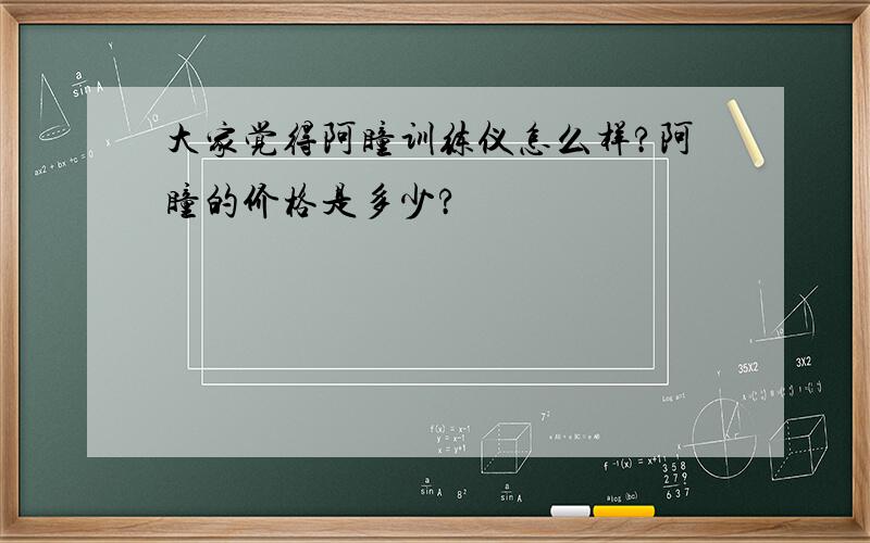 大家觉得阿瞳训练仪怎么样?阿瞳的价格是多少?