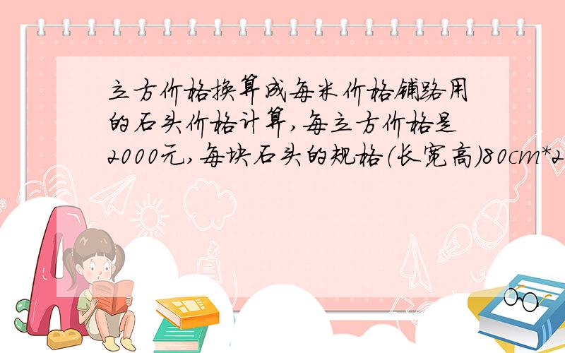 立方价格换算成每米价格铺路用的石头价格计算,每立方价格是2000元,每块石头的规格（长宽高）80cm*20cm*30cm,计算一下每米多少钱,要计算公式和说明.