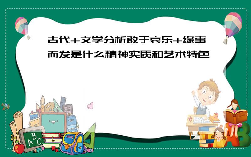 古代+文学分析敢于哀乐+缘事而发是什么精神实质和艺术特色