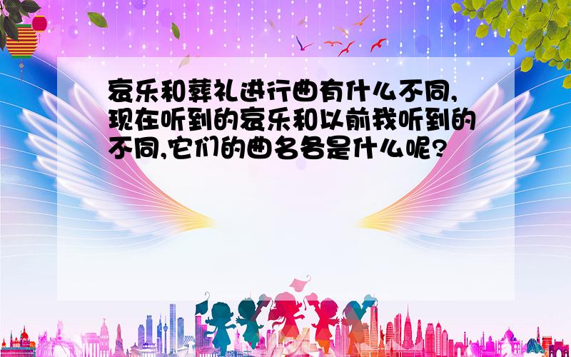 哀乐和葬礼进行曲有什么不同,现在听到的哀乐和以前我听到的不同,它们的曲名各是什么呢?