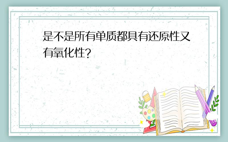 是不是所有单质都具有还原性又有氧化性?