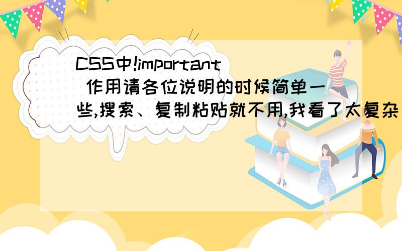 CSS中!important 作用请各位说明的时候简单一些,搜索、复制粘贴就不用,我看了太复杂了,请说简单一些