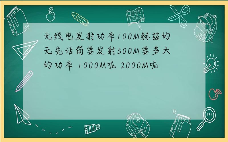 无线电发射功率100M赫兹的无先话筒要发射500M要多大的功率 1000M呢 2000M呢