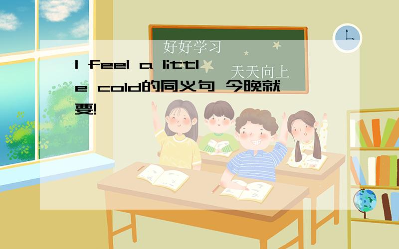 I feel a little cold的同义句 今晚就要!