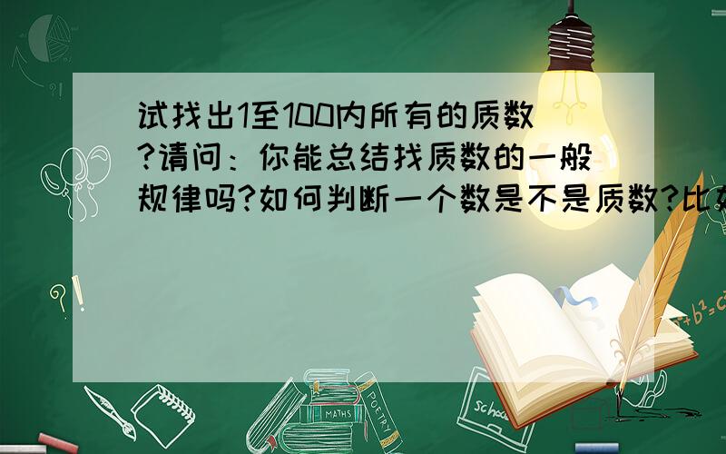 试找出1至100内所有的质数?请问：你能总结找质数的一般规律吗?如何判断一个数是不是质数?比如说判断509