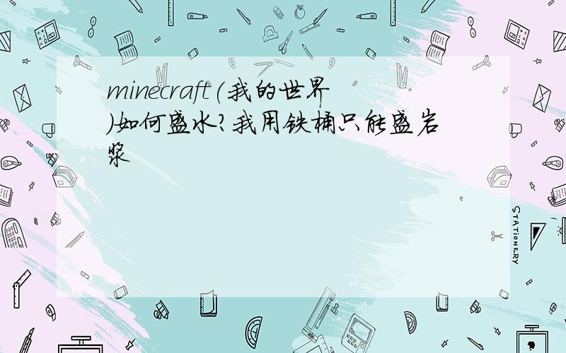 minecraft(我的世界）如何盛水?我用铁桶只能盛岩浆