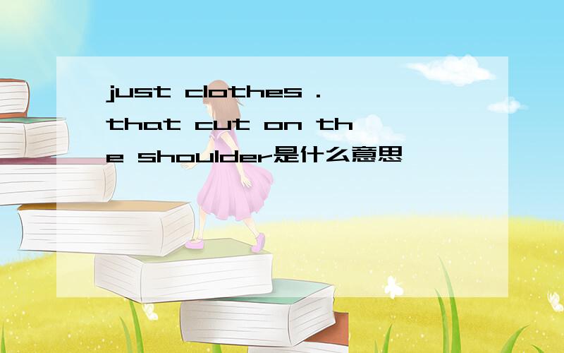 just clothes .that cut on the shoulder是什么意思