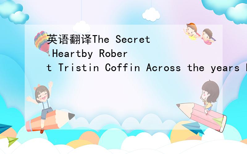 英语翻译The Secret Heartby Robert Tristin Coffin Across the years he could recallHis father one way best of all.In the stillest hour of nightThe boy awakened to a light.Half in dreams,he saw his sireWith his great hands full of fire.The man had s