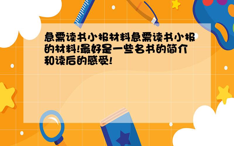 急需读书小报材料急需读书小报的材料!最好是一些名书的简介和读后的感受!