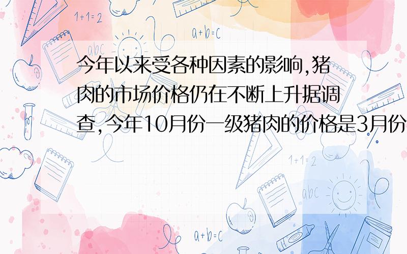 今年以来受各种因素的影响,猪肉的市场价格仍在不断上升据调查,今年10月份一级猪肉的价格是3月份猪肉价格的1.5倍．张大妈同样用60元钱在10月份购得一级猪肉比在3月份购得的一级猪肉少1