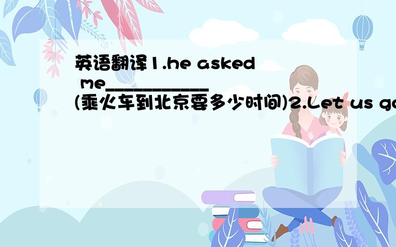 英语翻译1.he asked me___________(乘火车到北京要多少时间)2.Let us go and see______________(他们在操场上干什么)3.He told me ___________(有人在等我)4.Please tell us ___________（你在上海看到的）5.Have you heard_____