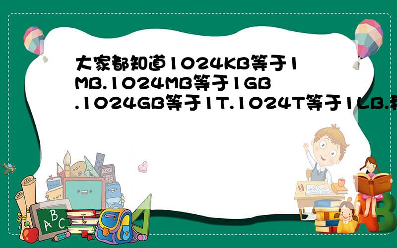 大家都知道1024KB等于1MB.1024MB等于1GB.1024GB等于1T.1024T等于1LB.我想知道在往上有多少?有尽头么?如果没有尽头的话我想知道人类已知的最大值.