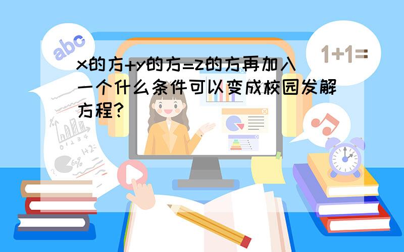 x的方+y的方=z的方再加入一个什么条件可以变成校园发解方程?