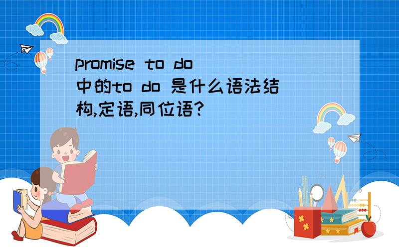 promise to do 中的to do 是什么语法结构,定语,同位语?