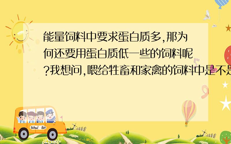 能量饲料中要求蛋白质多,那为何还要用蛋白质低一些的饲料呢?我想问,喂给牲畜和家禽的饲料中是不是八大饲料类型（能量饲料、矿物质饲料等）的混合饲料,要是得话,配给量应该以哪种为