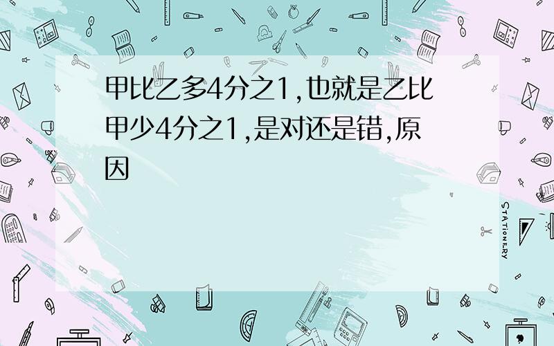 甲比乙多4分之1,也就是乙比甲少4分之1,是对还是错,原因