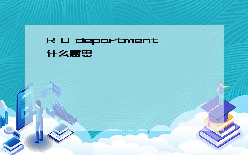 R D department什么意思