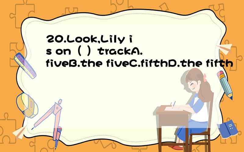 20.Look,Lily is on（ ）trackA.fiveB.the fiveC.fifthD.the fifth