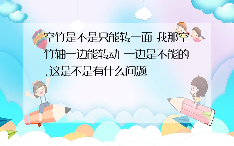 空竹是不是只能转一面 我那空竹轴一边能转动 一边是不能的.这是不是有什么问题